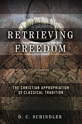 Retrieving Freedom: The Christian Appropriation of Classical Tradition (Catholic Ideas for a Secular World)