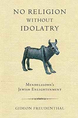 No Religion without Idolatry: Mendelssohn's Jewish Enlightenment