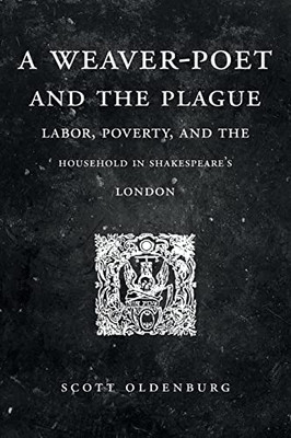 A Weaver-Poet and the Plague: Labor, Poverty, and the Household in Shakespeares London (Cultural Inquiries in English Literature, 14001700)