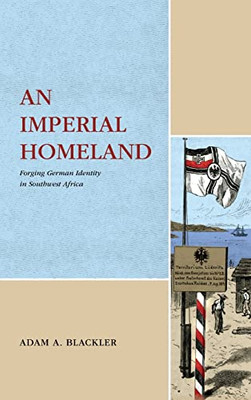 An Imperial Homeland: Forging German Identity in Southwest Africa (Max Kade Research Institute: Germans Beyond Europe)