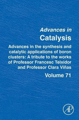Advances in the Synthesis and Catalytic Applications of Boron Cluster: A tribute to the works of Professor Francesc Teixidor and Professor Clara Viñas (Volume 71) (Advances in Catalysis, Volume 71)