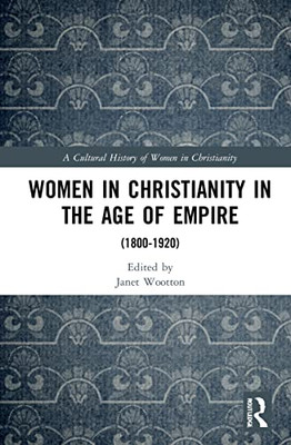 Women in Christianity in the Age of Empire: (18001920) (A Cultural History of Women in Christianity)