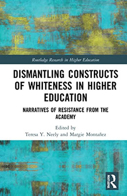 Dismantling Constructs of Whiteness in Higher Education (Routledge Research in Higher Education)