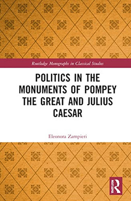 Politics in the Monuments of Pompey the Great and Julius Caesar (Routledge Monographs in Classical Studies)