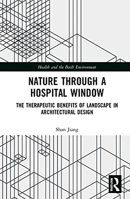 Nature through a Hospital Window: The Therapeutic Benefits of Landscape in Architectural Design (Health and the Built Environment)