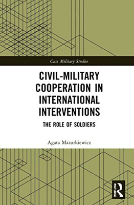 Civil-Military Cooperation in International Interventions: The Role of Soldiers (Cass Military Studies)