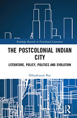 Postcolonial Indian City-Literature: Policy, Politics and Evolution (Routledge Research in Postcolonial Literatures)