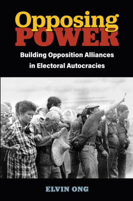 Opposing Power: Building Opposition Alliances in Electoral Autocracies (Weiser Center for Emerging Democracies)