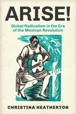 Arise!: Global Radicalism in the Era of the Mexican Revolution (Volume 66) (American Crossroads)