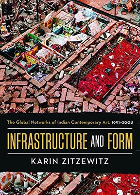 Infrastructure and Form: The Global Networks of Indian Contemporary Art, 1991-2008