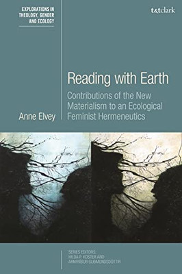 Reading with Earth: Contributions of the New Materialism to an Ecological Feminist Hermeneutics (T&T Clark Explorations in Theology, Gender and Ecology)