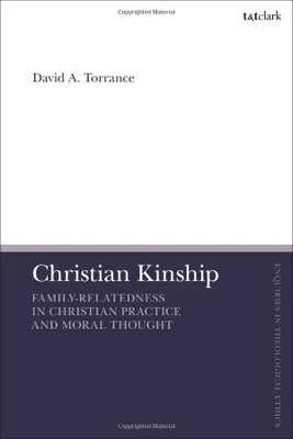 Christian Kinship: Family-Relatedness in Christian Practice and Moral Thought (T&T Clark Enquiries in Theological Ethics)
