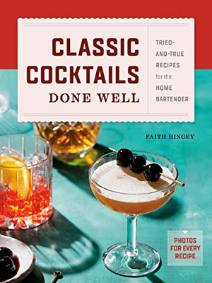 Classic Cocktails Done Well: Tried-and-True Recipes for the Home Bartender
