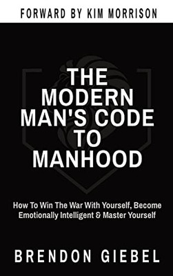 The Modern Man's Code to Manhood: How To Win The War With Yourself, Become Emotionally Intelligent & Master Yourself