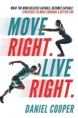 Move Right. Live Right.: What the mind believes capable, becomes capable: Strategies to move towards a better you