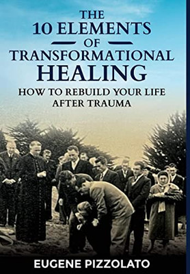 The 10 Elements of Transformational Healing: How to Rebuild Your Life After Trauma