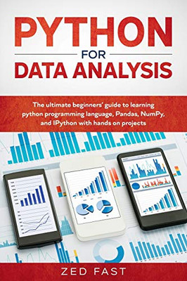 Python for Data Analysis: The Ultimate Beginners’ Guide to Learning Python Programming Language, Pandas, NumPy, and IPython with Hands-On Projects