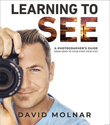 Learning to See: A Photographers Guide from Zero to Your First Paid Gigs