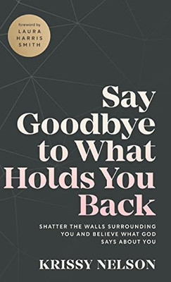 Say Goodbye to What Holds You Back: Shatter the Walls Surrounding You and Believe What God Says about You