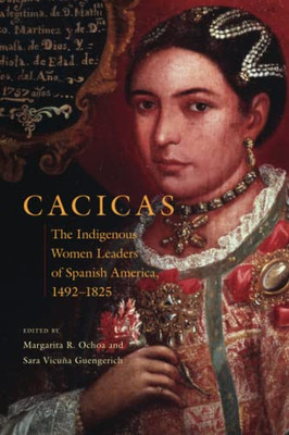 Cacicas: The Indigenous Women Leaders of Spanish America, 14921825