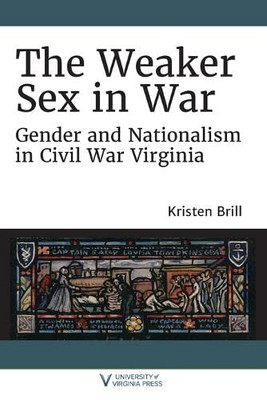 The Weaker Sex in War: Gender and Nationalism in Civil War Virginia (A Nation Divided: Studies in the Civil War Era)