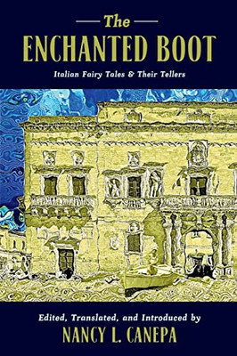 The Enchanted Boot: Italian Fairy Tales and Their Tellers (The Donald Haase Series in Fairy-Tale Studies)
