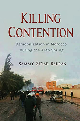 Killing Contention: Demobilization in Morocco during the Arab Spring (Modern Intellectual and Political History of the Middle East)