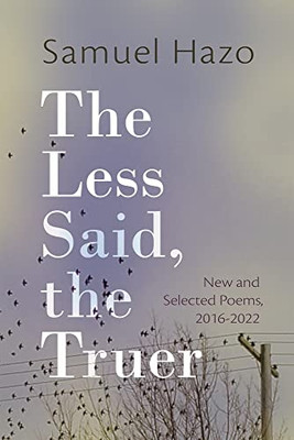 The Less Said, the Truer: New and Selected Poems, 2016-2022