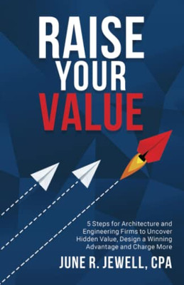 RAISE Your Value: 5 Steps for Architecture and Engineering Firms to Uncover Hidden Value, Design a Winning Advantage and Charge More