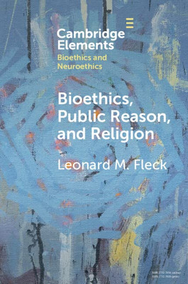 Bioethics, Public Reason, and Religion (Elements in Bioethics and Neuroethics)