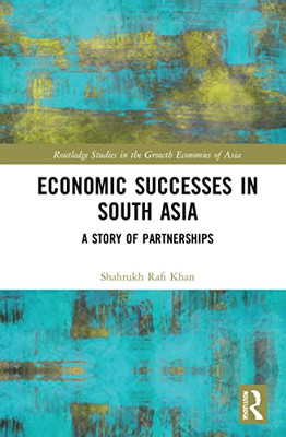 Economic Successes in South Asia: A Story of Partnerships (Routledge Studies in the Growth Economies of Asia)