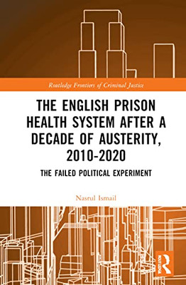 The English Prison Health System After a Decade of Austerity, 2010-2020 (Routledge Frontiers of Criminal Justice)