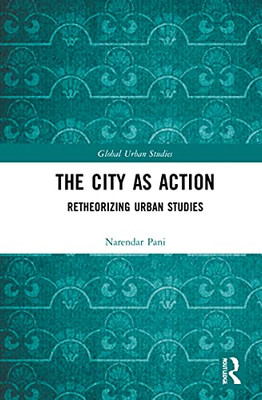 The City as Action: Retheorizing Urban Studies (Global Urban Studies)