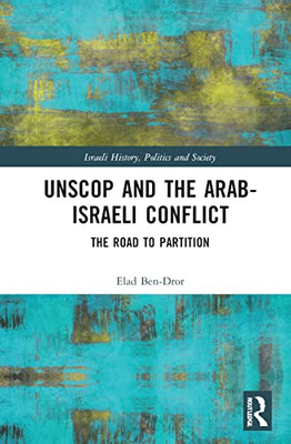 UNSCOP and the Arab-Israeli Conflict: The Road to Partition (Israeli History, Politics and Society)
