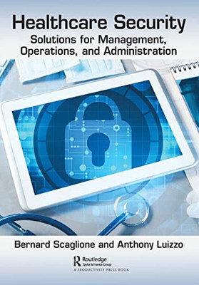 Healthcare Security: Solutions for Management, Operations, and Administration Healthcare Security: Solutions for Management, Operations, and Administration