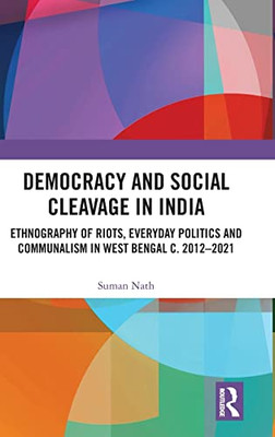 Democracy and Social Cleavage in India: Ethnography of Riots, Everyday Politics and Communalism in West Bengal c. 20122021