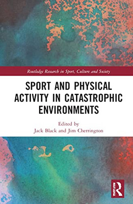 Sport and Physical Activity in Catastrophic Environments (Routledge Research in Sport, Culture and Society)