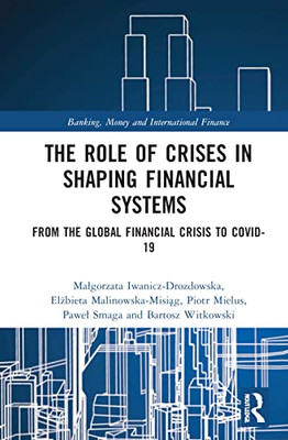 The Role of Crises in Shaping Financial Systems (Banking, Money and International Finance)