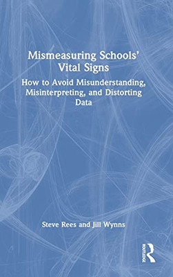 Mismeasuring Schools Vital Signs: How to Avoid Misunderstanding, Misinterpreting, and Distorting Data