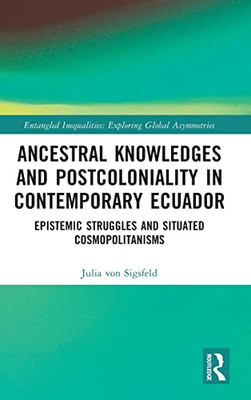 Ancestral Knowledges and Postcoloniality in Contemporary Ecuador (Entangled Inequalities: Exploring Global Asymmetries)
