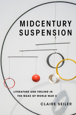 Midcentury Suspension: Literature And Feeling In The Wake Of World War Ii (Modernist Latitudes)
