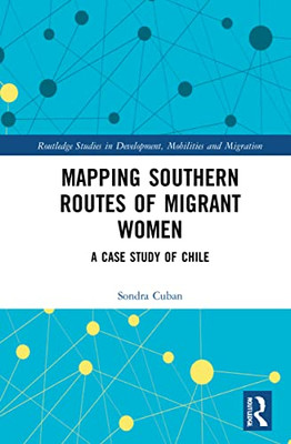 Mapping Southern Routes of Migrant Women: A Case Study of Chile (Routledge Studies in Development, Mobilities and Migration)