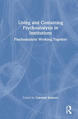 Living and Containing Psychoanalysis in Institutions: Psychoanalysts Working Together