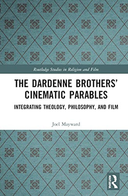 The Dardenne Brothers Cinematic Parables: Integrating Theology, Philosophy, and Film (Routledge Studies in Religion and Film)