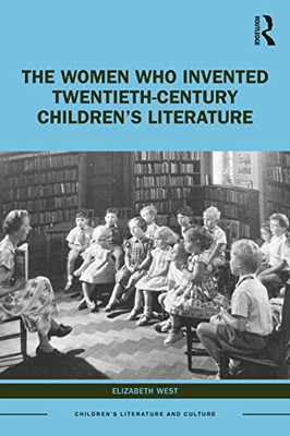 The Women Who Invented Twentieth-Century Childrens Literature: Only the Best (Children's Literature and Culture)