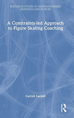 A Constraints-led Approach to Figure Skating Coaching (Routledge Studies in Constraints-Based Methodologies in Sport)