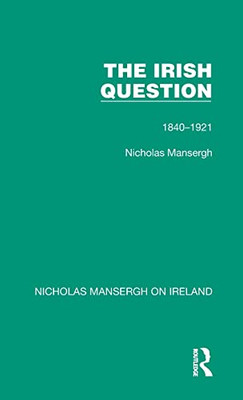 The Irish Question (Nicholas Mansergh on Ireland: Nationalism, Independence and Partition)