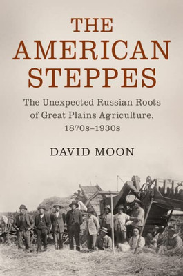The American Steppes: The Unexpected Russian Roots of Great Plains Agriculture, 1870s1930s (Studies in Environment and History)