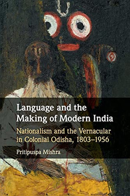 Language and the Making of Modern India: Nationalism and the Vernacular in Colonial Odisha, 18031956