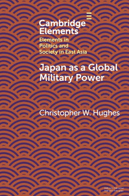 Japan as a Global Military Power (Elements in Politics and Society in East Asia)